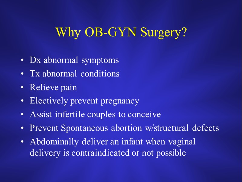 Why OB-GYN Surgery? Dx abnormal symptoms Tx abnormal conditions Relieve pain Electively prevent pregnancy